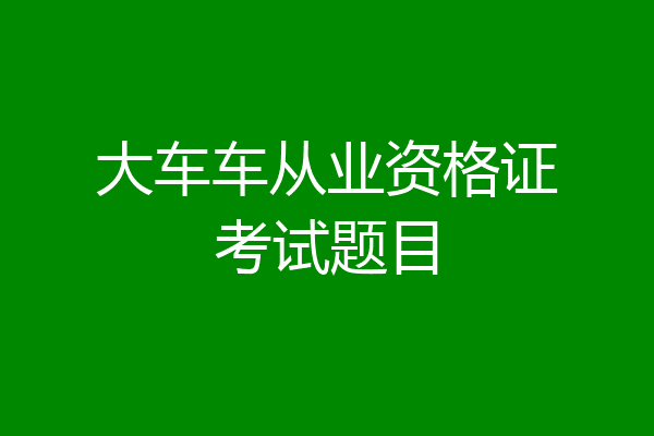大车车从业资格证考试题目