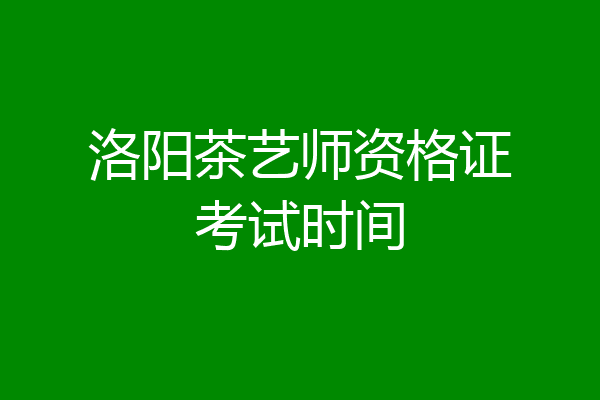 洛阳茶艺师资格证考试时间