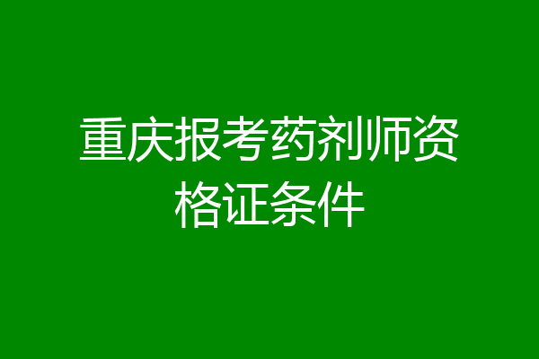 重庆报考药剂师资格证条件