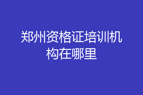 郑州资格证培训机构在哪里