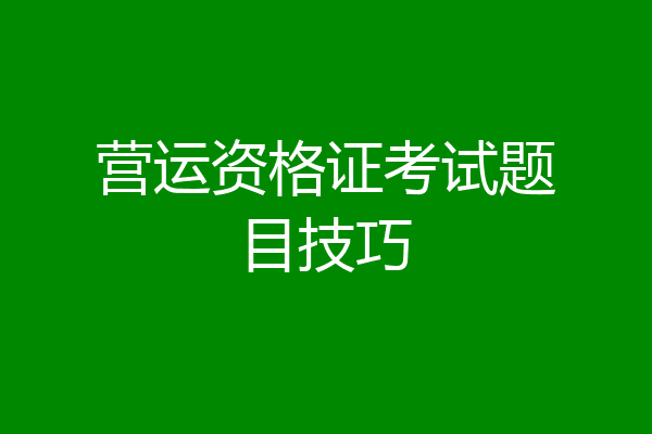 营运资格证考试题目技巧