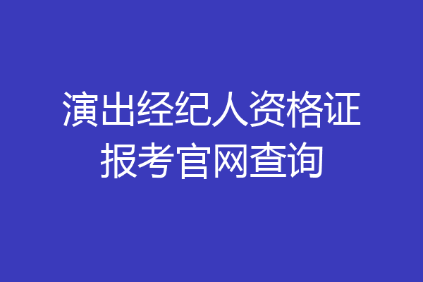 演出经纪人资格证报考官网查询