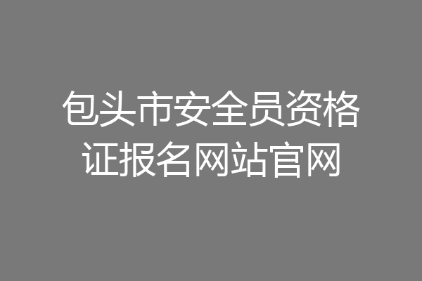 包头市安全员资格证报名网站官网