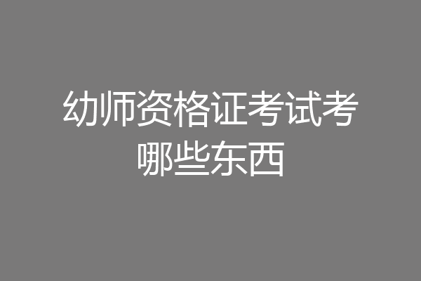 幼师资格证考试考哪些东西