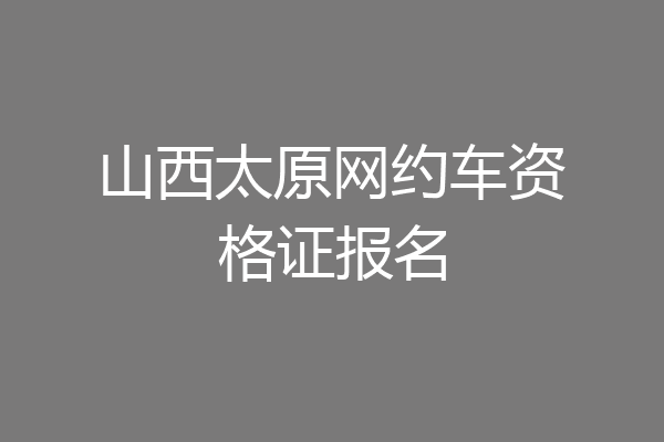 山西太原网约车资格证报名