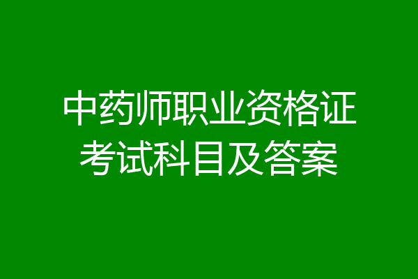中药师职业资格证考试科目及答案