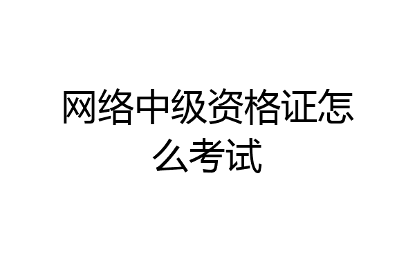 网络中级资格证怎么考试
