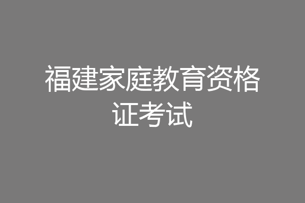 福建家庭教育资格证考试