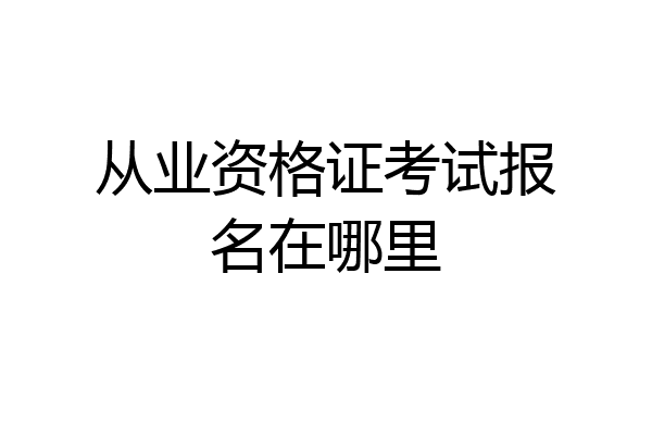从业资格证考试报名在哪里