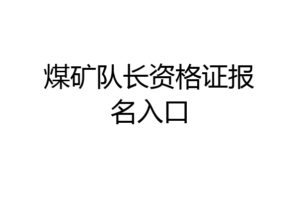 煤矿队长资格证报名入口