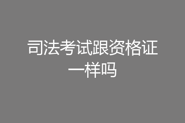 司法考试跟资格证一样吗