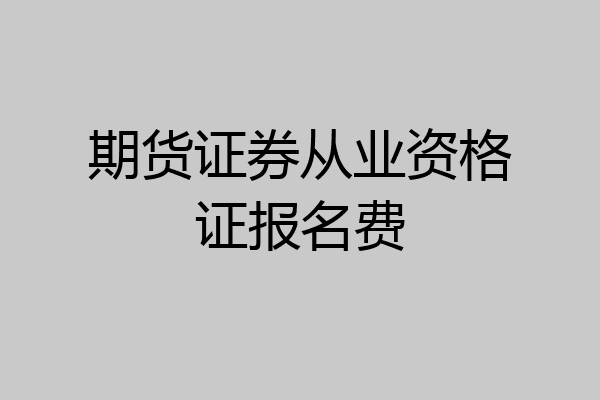 期货证券从业资格证报名费