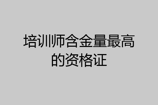 培训师含金量最高的资格证