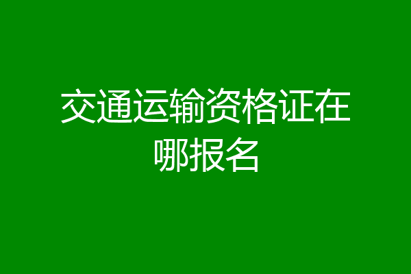 交通运输资格证在哪报名