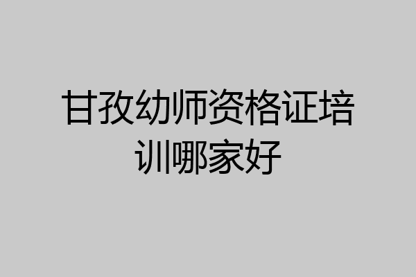 甘孜幼师资格证培训哪家好