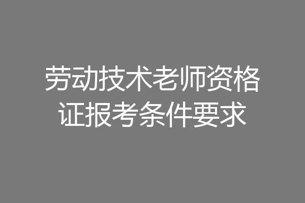 劳动技术老师资格证报考条件要求