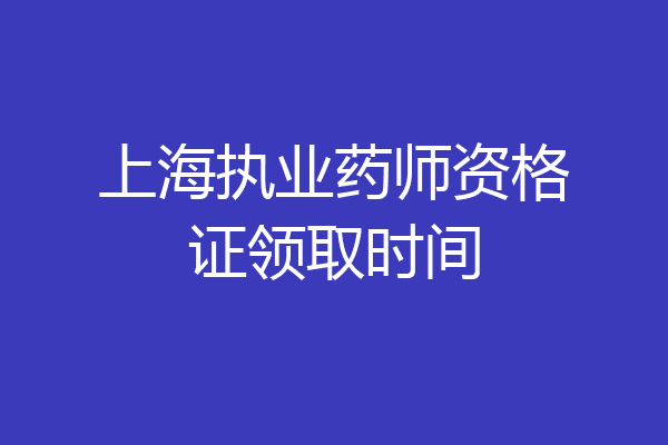 上海执业药师资格证领取时间