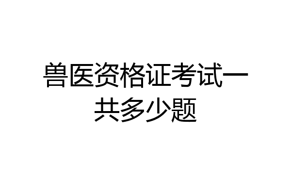 兽医资格证考试一共多少题