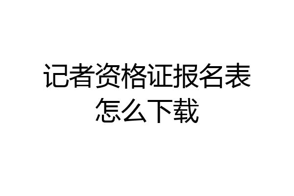 记者资格证报名表怎么下载