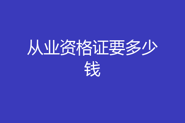 从业资格证要多少钱