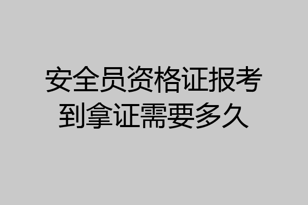 安全员资格证报考到拿证需要多久