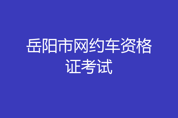 岳阳市网约车资格证考试