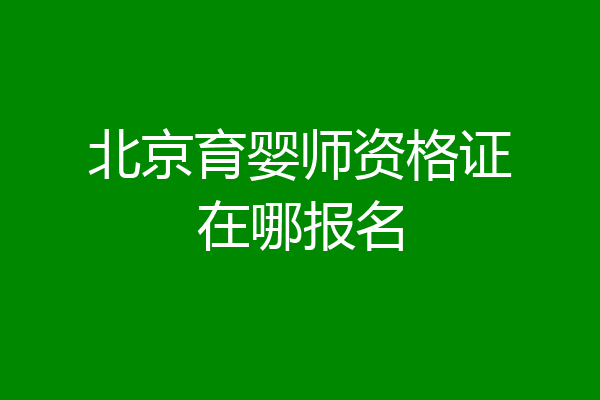 北京育婴师资格证在哪报名
