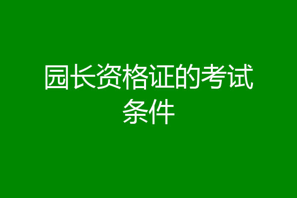 园长资格证的考试条件