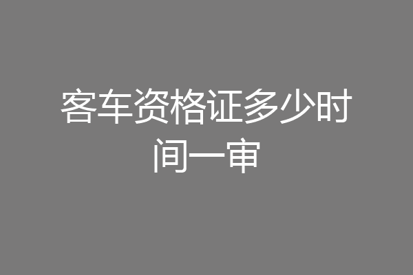 客车资格证多少时间一审