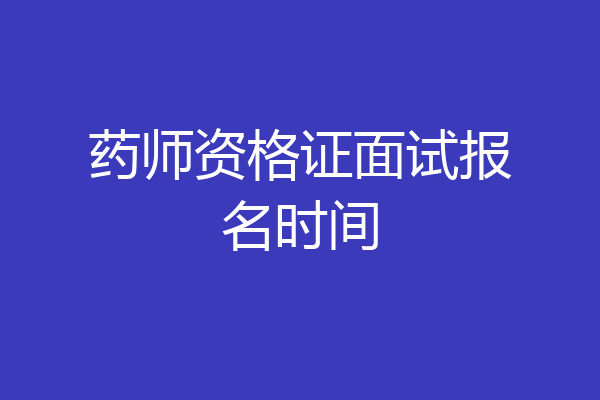 药师资格证面试报名时间