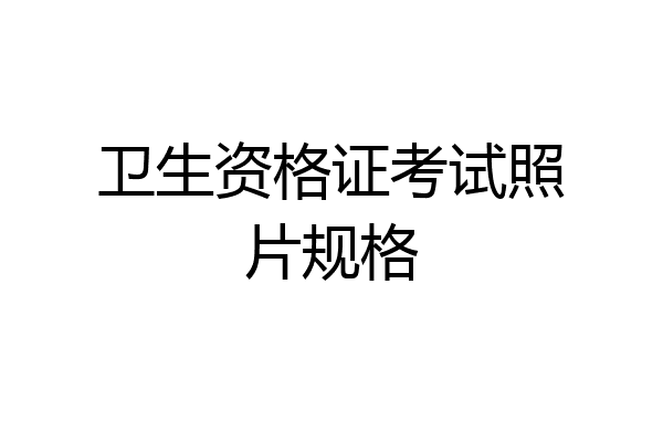 卫生资格证考试照片规格