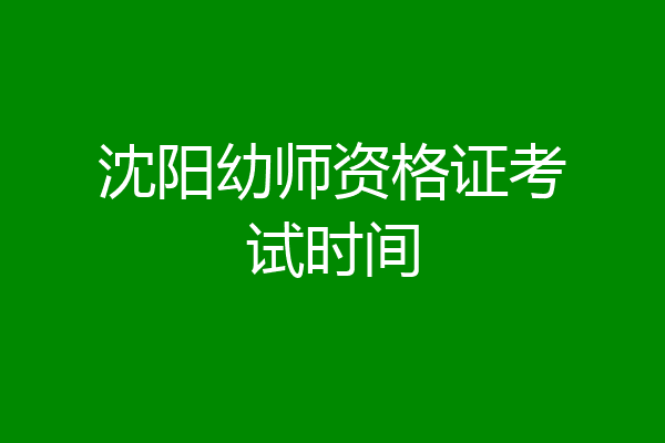 沈阳幼师资格证考试时间