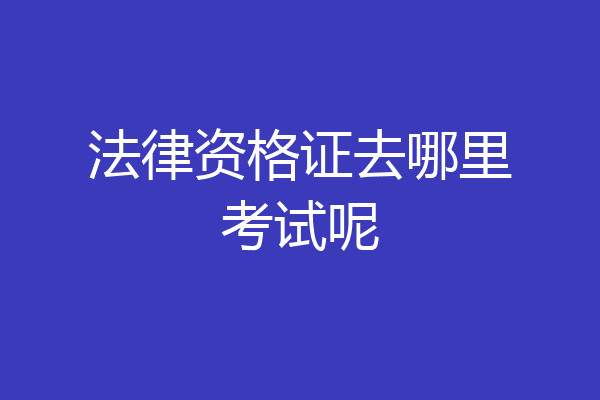 法律资格证去哪里考试呢
