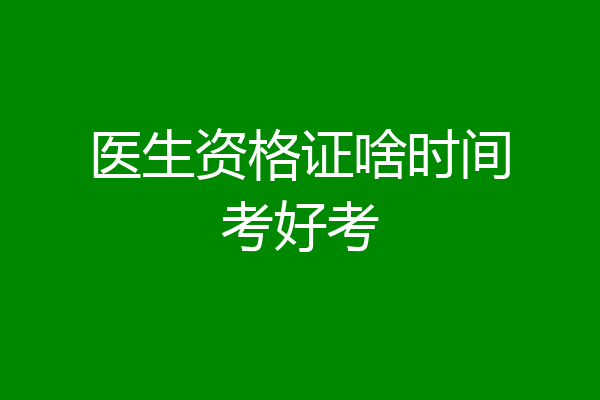 医生资格证啥时间考好考