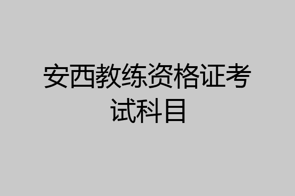 安西教练资格证考试科目