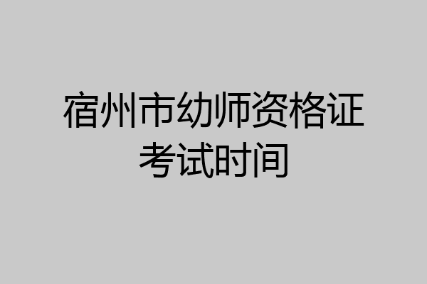 宿州市幼师资格证考试时间