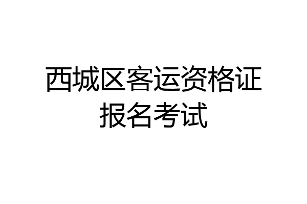 西城区客运资格证报名考试