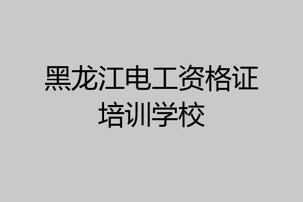 黑龙江电工资格证培训学校