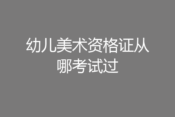 幼儿美术资格证从哪考试过