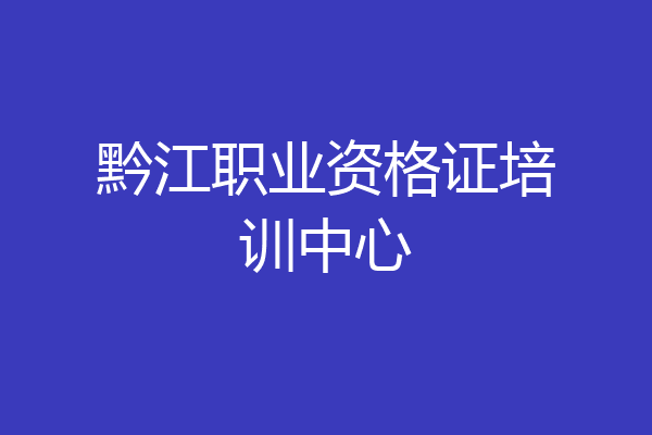 黔江职业资格证培训中心