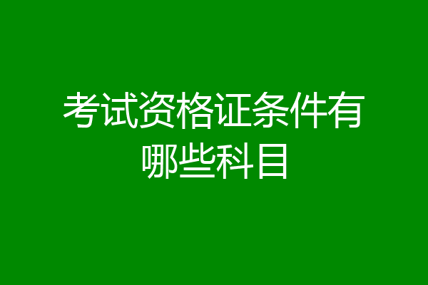 考试资格证条件有哪些科目
