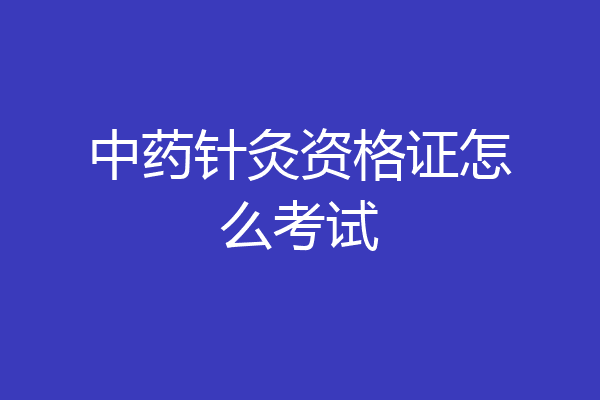 中药针灸资格证怎么考试