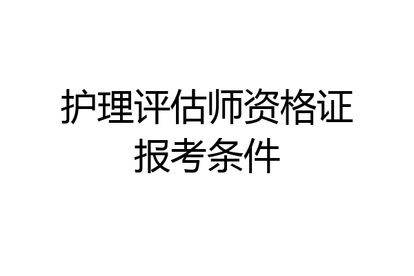 护理评估师资格证报考条件
