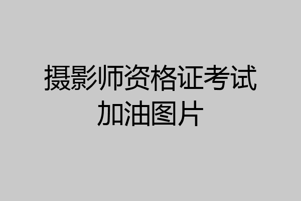摄影师资格证考试加油图片