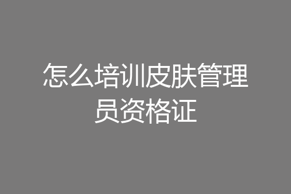 怎么培训皮肤管理员资格证