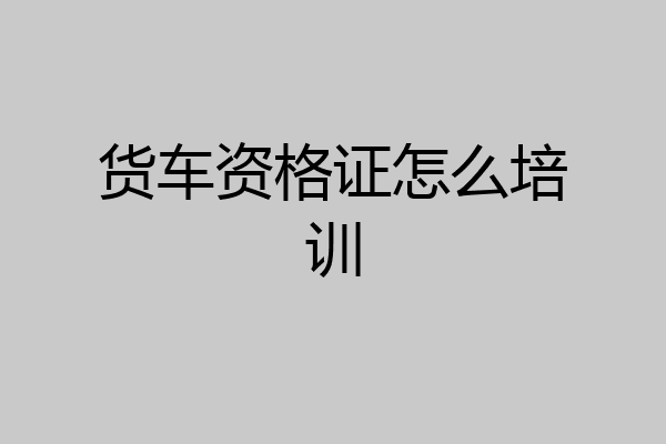 货车资格证怎么培训