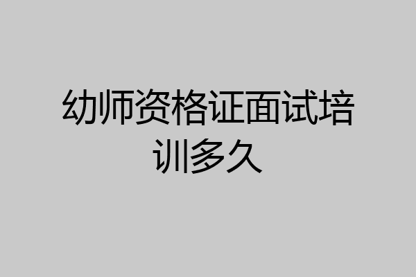 幼师资格证面试培训多久