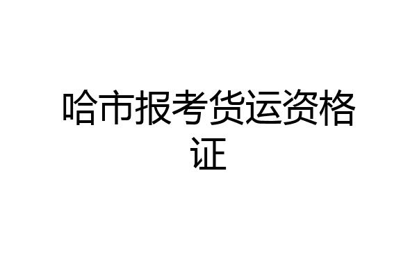 哈市报考货运资格证