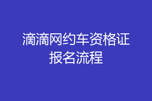滴滴网约车资格证报名流程