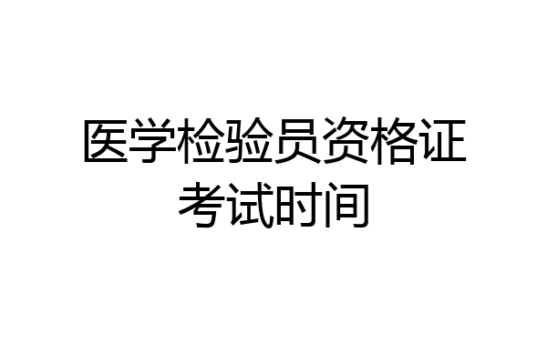 医学检验员资格证考试时间